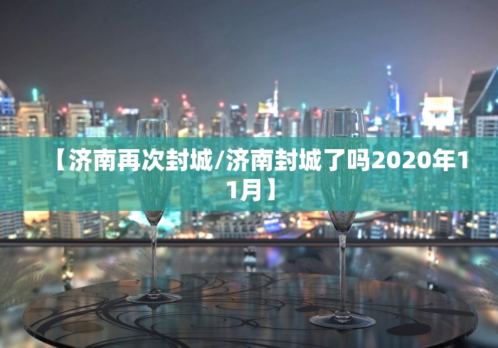 【济南再次封城/济南封城了吗2020年11月】