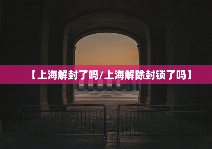 【上海解封了吗/上海解除封锁了吗】