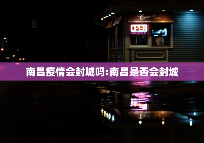 南昌疫情会封城吗:南昌是否会封城