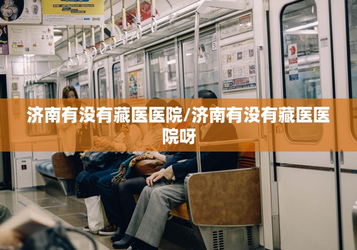 济南有没有藏医医院/济南有没有藏医医院呀