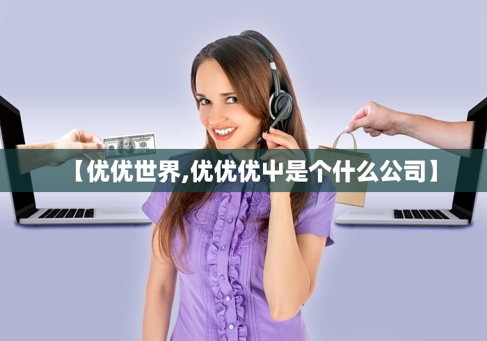 【优优世界,优优优屮是个什么公司】