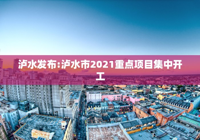 泸水发布:泸水市2021重点项目集中开工