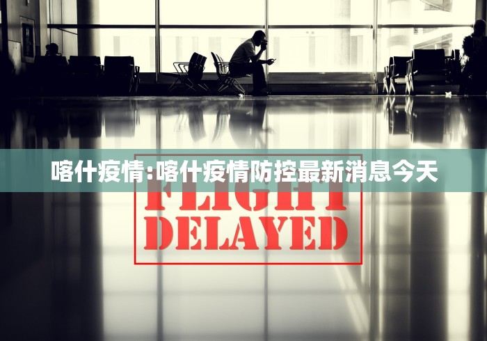 喀什疫情:喀什疫情防控最新消息今天
