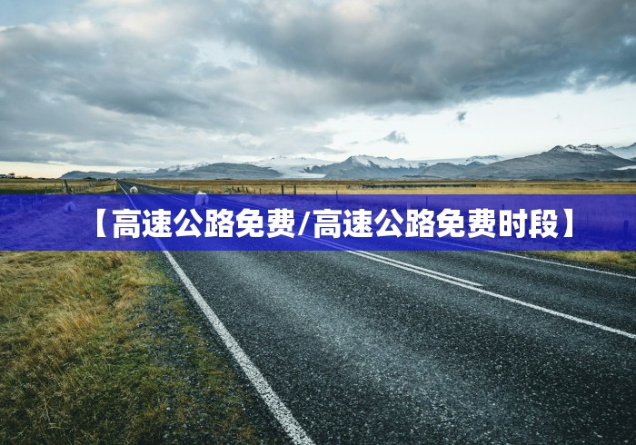 【高速公路免费/高速公路免费时段】