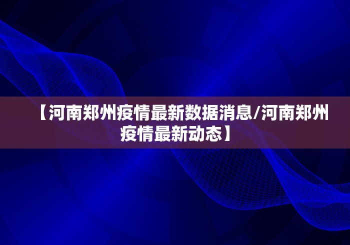 【河南郑州疫情最新数据消息/河南郑州疫情最新动态】