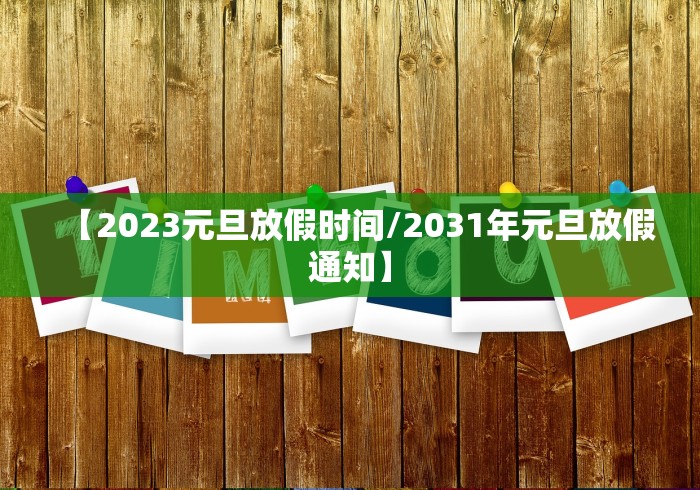 【2023元旦放假时间/2031年元旦放假通知】