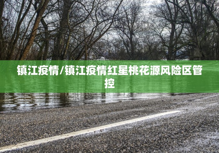 镇江疫情/镇江疫情红星桃花源风险区管控