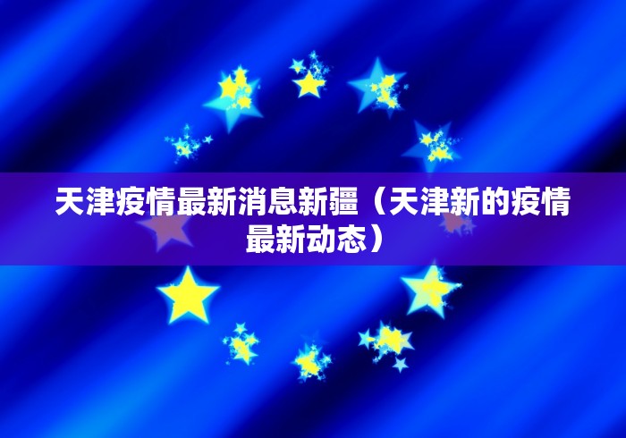 天津疫情最新消息新疆（天津新的疫情最新动态）