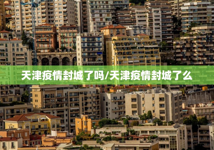 天津疫情封城了吗/天津疫情封城了么