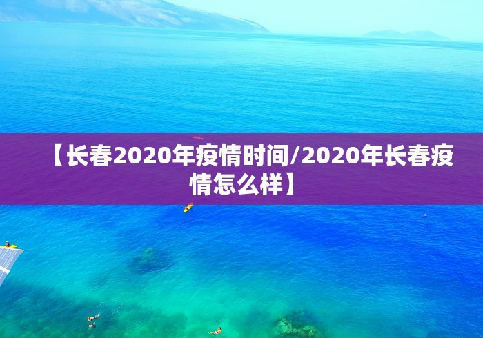 【长春2020年疫情时间/2020年长春疫情怎么样】