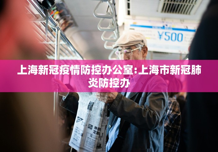 上海新冠疫情防控办公室:上海市新冠肺炎防控办