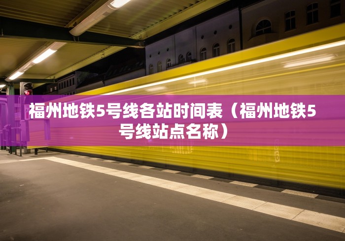 福州地铁5号线各站时间表（福州地铁5号线站点名称）