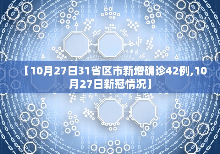 【10月27日31省区市新增确诊42例,10月27日新冠情况】