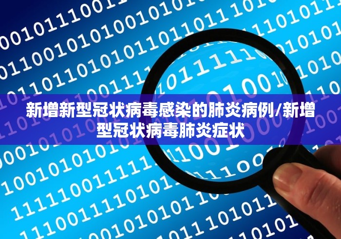 新增新型冠状病毒感染的肺炎病例/新增型冠状病毒肺炎症状 新增新型冠状病毒感染的肺炎病例/新增型冠状病毒肺炎症状