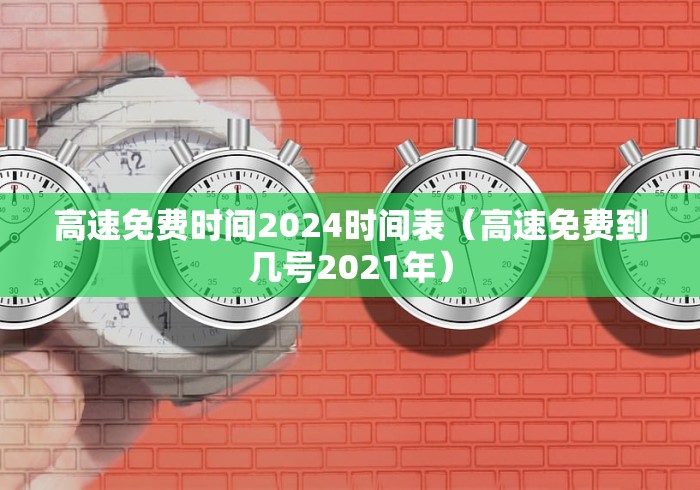 高速免费时间2024时间表(高速免费到几号2021年)