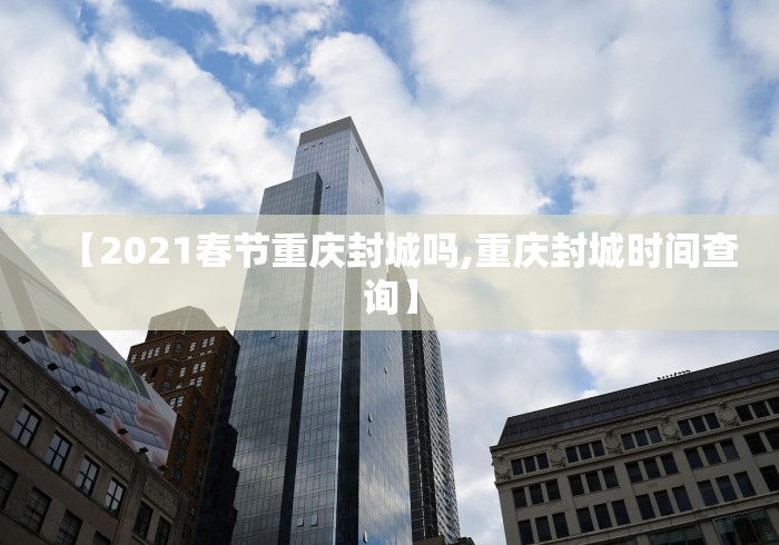 【2021春节重庆封城吗,重庆封城时间查询】