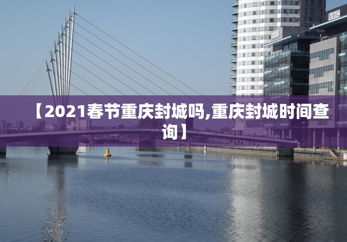 【2021春节重庆封城吗,重庆封城时间查询】