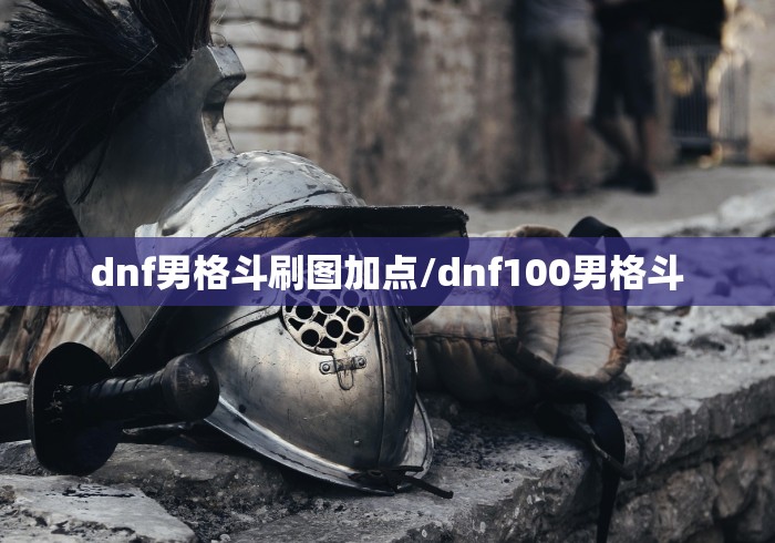 dnf男格斗刷图加点/dnf100男格斗