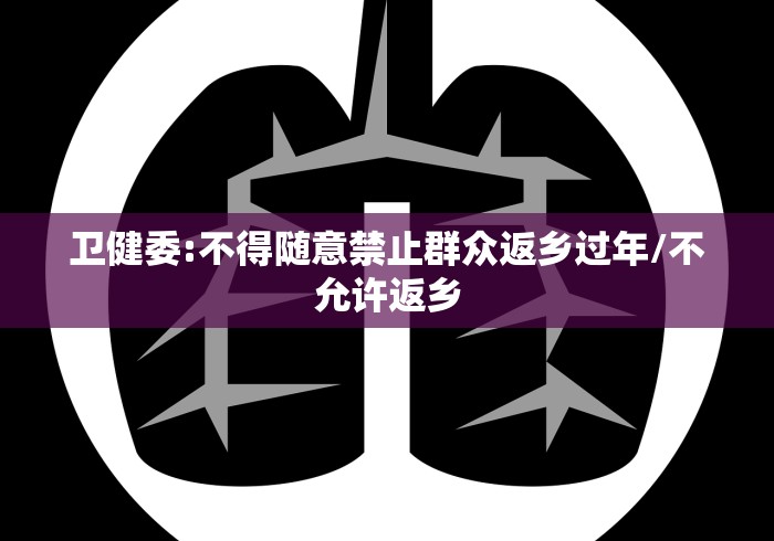 卫健委:不得随意禁止群众返乡过年/不允许返乡