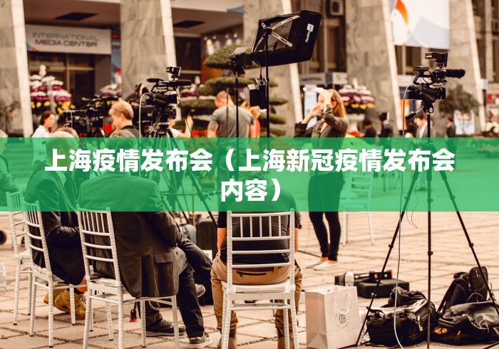 上海疫情发布会（上海新冠疫情发布会内容）