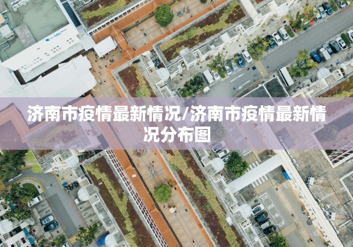 济南市疫情最新情况/济南市疫情最新情况分布图