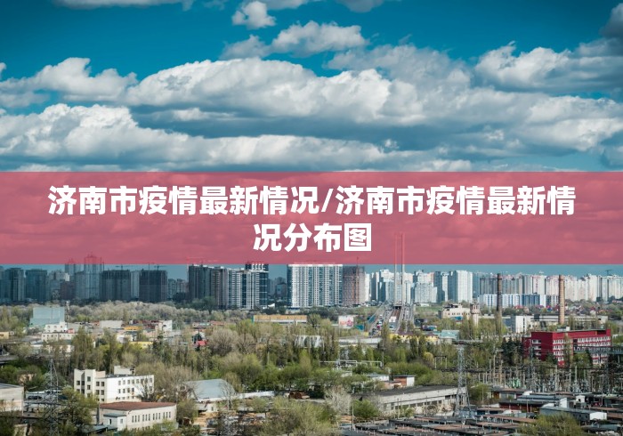 济南市疫情最新情况/济南市疫情最新情况分布图