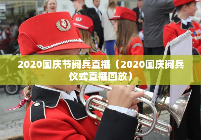 2020国庆节阅兵直播（2020国庆阅兵仪式直播回放）