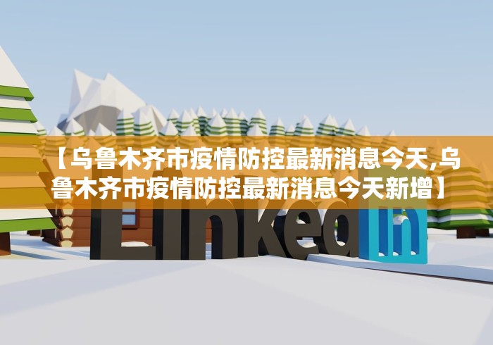 【乌鲁木齐市疫情防控最新消息今天,乌鲁木齐市疫情防控最新消息今天新增】