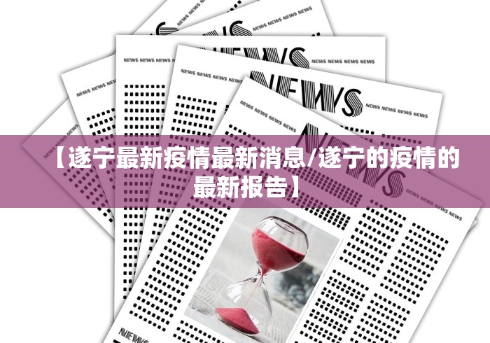 【遂宁最新疫情最新消息/遂宁的疫情的最新报告】