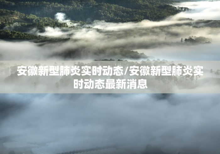 安徽新型肺炎实时动态/安徽新型肺炎实时动态最新消息 安徽新型肺炎实时动态/安徽新型肺炎实时动态最新消息