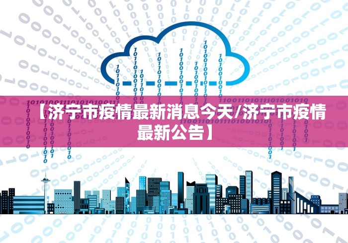 【济宁市疫情最新消息今天/济宁市疫情最新公告】 【济宁市疫情最新消息今天/济宁市疫情最新公告】