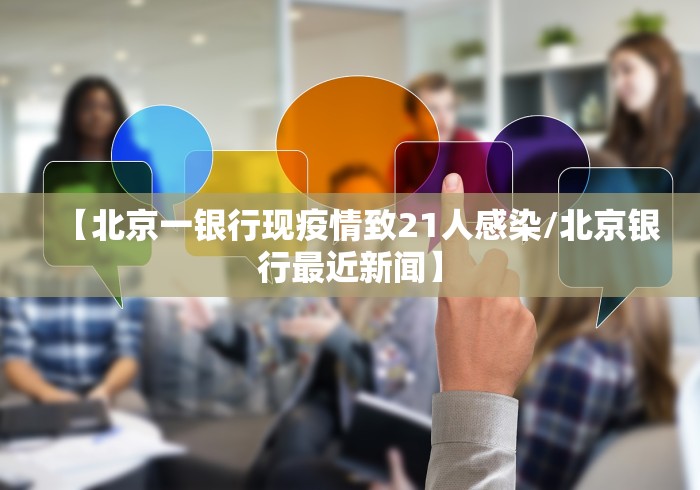 【北京一银行现疫情致21人感染/北京银行最近新闻】