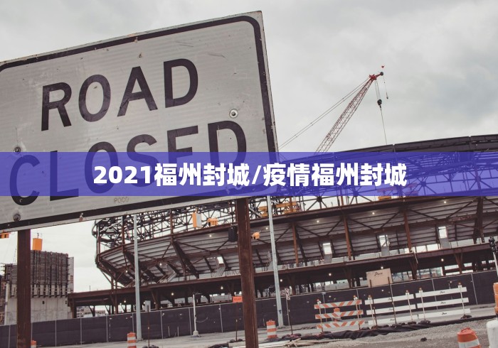 2021福州封城/疫情福州封城