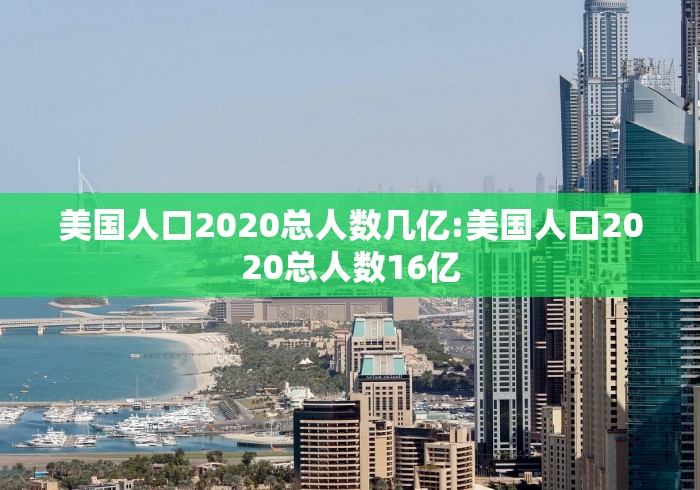美国人口2020总人数几亿:美国人口2020总人数16亿