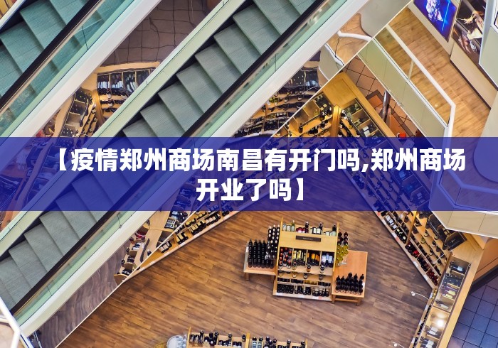 【疫情郑州商场南昌有开门吗,郑州商场开业了吗】 【疫情郑州商场南昌有开门吗,郑州商场开业了吗】