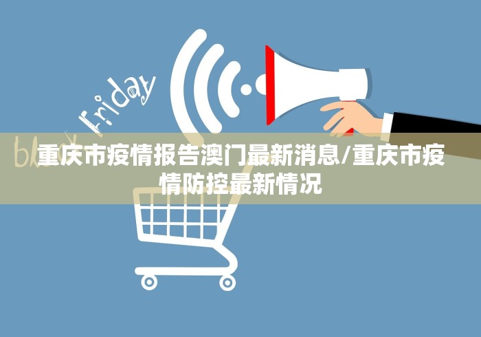 重庆市疫情报告澳门最新消息/重庆市疫情防控最新情况 重庆市疫情报告澳门最新消息/重庆市疫情防控最新情况