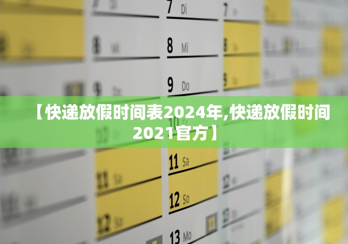 【快递放假时间表2024年,快递放假时间2021官方】