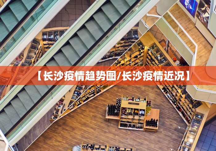 【长沙疫情趋势图/长沙疫情近况】