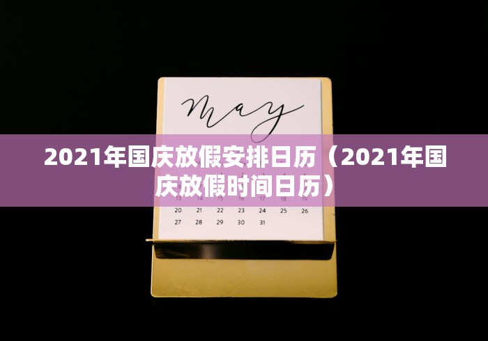 2021年国庆放假安排日历(2021年国庆放假时间日历) 2021年国庆放假安排日历(2021年国庆放假时间日历)