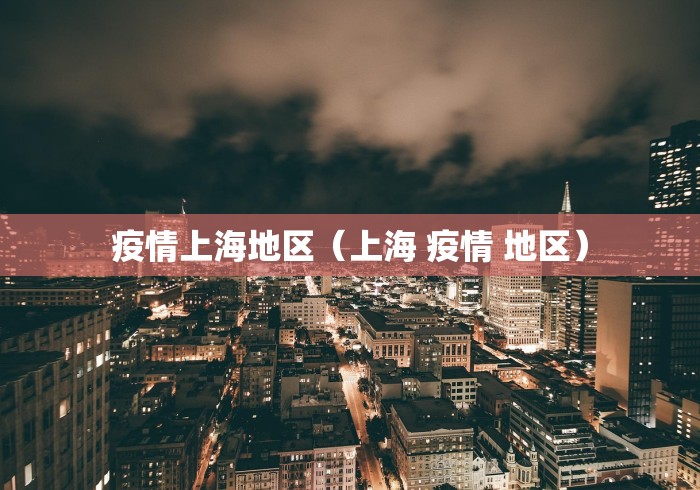 疫情上海地区(上海 疫情 地区)