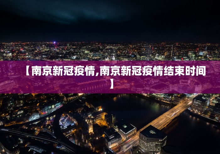 【南京新冠疫情,南京新冠疫情结束时间】 【南京新冠疫情,南京新冠疫情结束时间】