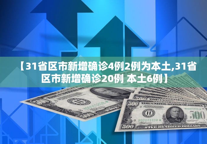 【31省区市新增确诊4例2例为本土,31省区市新增确诊20例 本土6例】