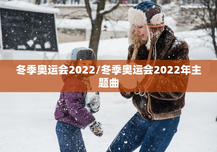 冬季奥运会2022/冬季奥运会2022年主题曲 冬季奥运会2022/冬季奥运会2022年主题曲