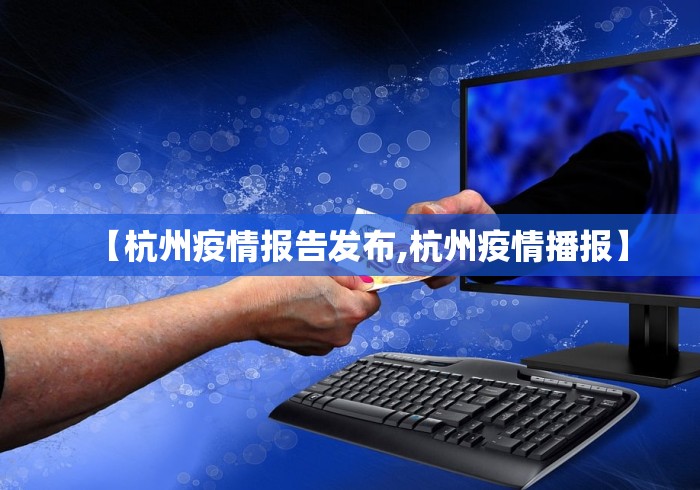 【杭州疫情报告发布,杭州疫情播报】