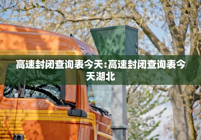 高速封闭查询表今天:高速封闭查询表今天湖北