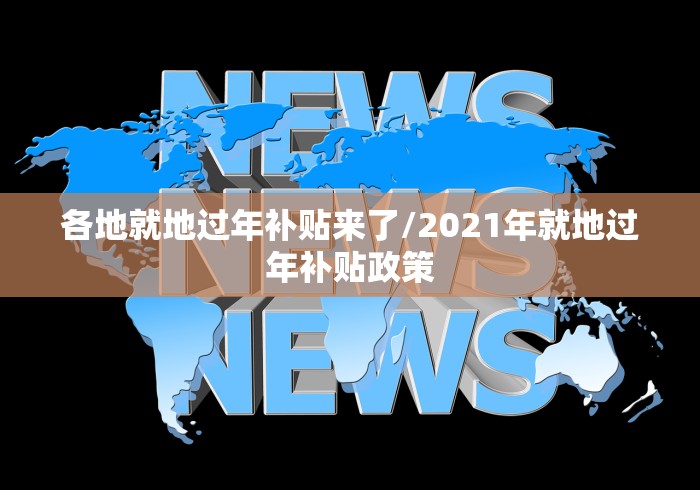 各地就地过年补贴来了/2021年就地过年补贴政策