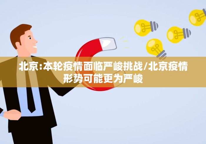北京:本轮疫情面临严峻挑战/北京疫情形势可能更为严峻