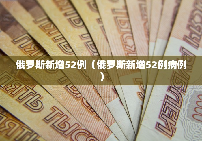 俄罗斯新增52例（俄罗斯新增52例病例）