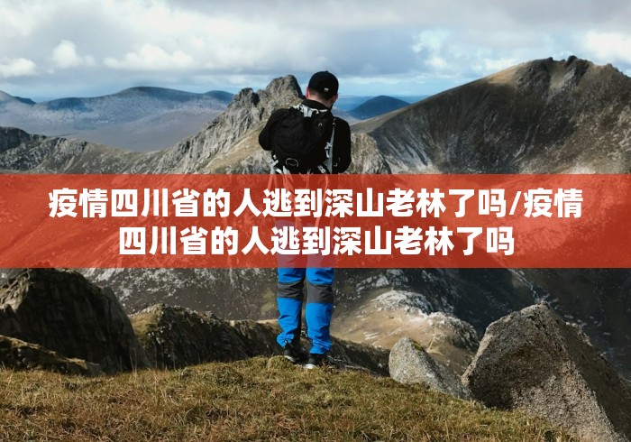 疫情四川省的人逃到深山老林了吗/疫情四川省的人逃到深山老林了吗