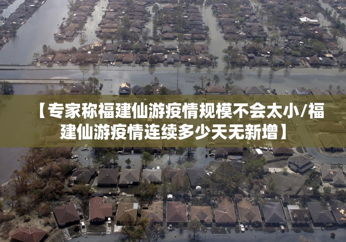 【专家称福建仙游疫情规模不会太小/福建仙游疫情连续多少天无新增】
